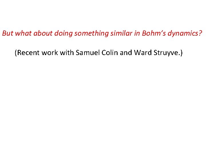But what about doing something similar in Bohm’s dynamics? (Recent work with Samuel Colin
