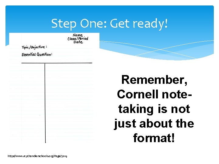 Step One: Get ready! Remember, Cornell notetaking is not just about the format! http: