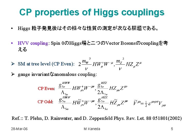 CP properties of Higgs couplings • Higgs 粒子発見後はその様々な性質の測定が次なる課題である。 • HVV coupling: Spin 0のHiggs場と二つのVector Bosonsのcouplingを考