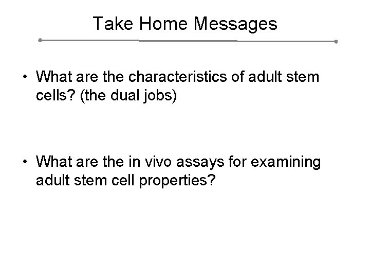 Take Home Messages • What are the characteristics of adult stem cells? (the dual