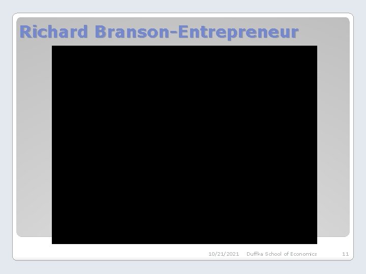 Richard Branson-Entrepreneur 10/21/2021 Duffka School of Economics 11 