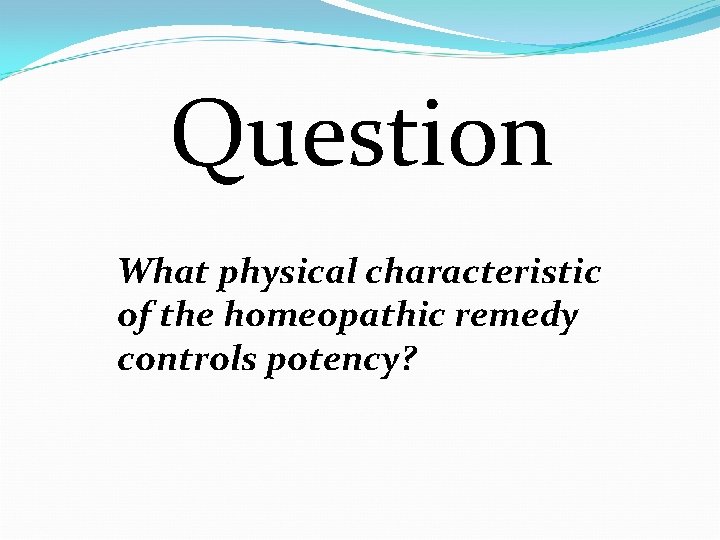 Question What physical characteristic of the homeopathic remedy controls potency? 