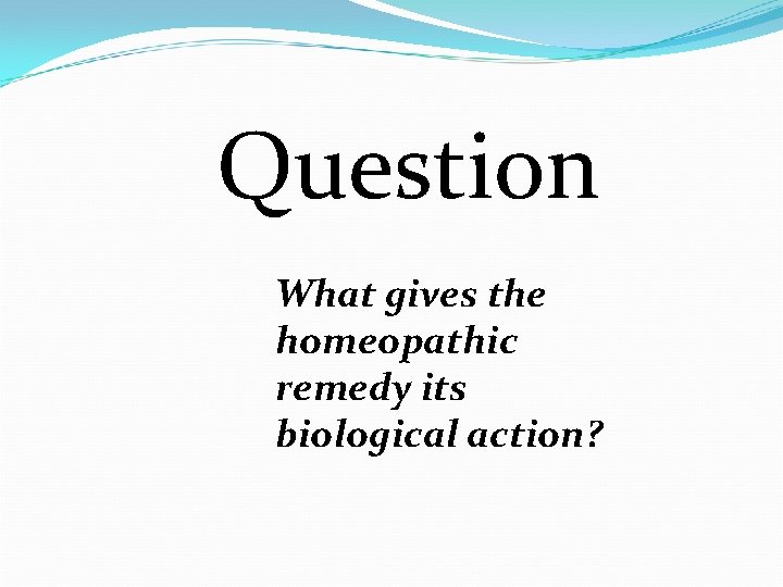 Question What gives the homeopathic remedy its biological action? 