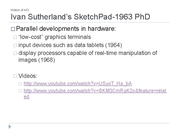 History of HCI Ivan Sutherland’s Sketch. Pad-1963 Ph. D � Parallel developments in hardware: