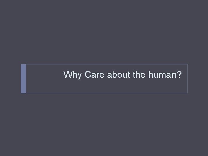 Why Care about the human? 