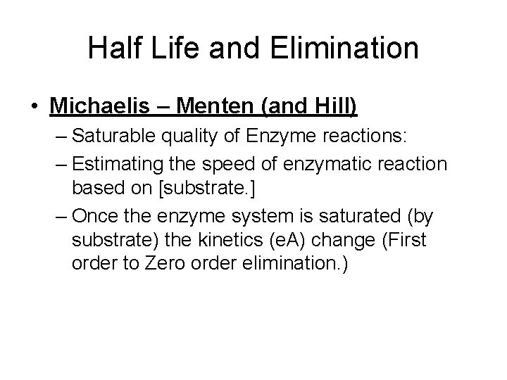 Half Life and Elimination • Michaelis – Menten (and Hill) – Saturable quality of