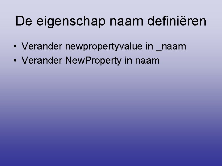 De eigenschap naam definiëren • Verander newpropertyvalue in _naam • Verander New. Property in