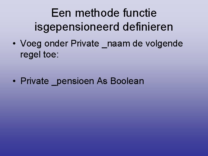 Een methode functie isgepensioneerd definieren • Voeg onder Private _naam de volgende regel toe: