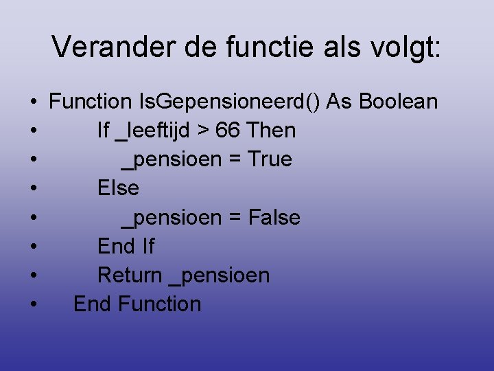 Verander de functie als volgt: • Function Is. Gepensioneerd() As Boolean • If _leeftijd