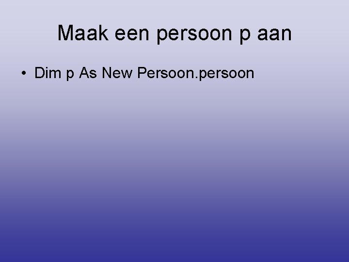 Maak een persoon p aan • Dim p As New Persoon. persoon 