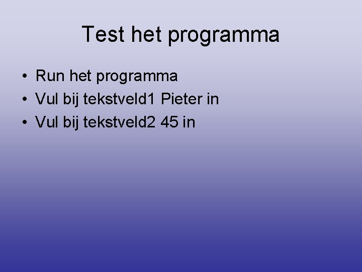 Test het programma • Run het programma • Vul bij tekstveld 1 Pieter in