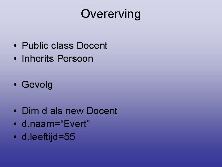 Overerving • Public class Docent • Inherits Persoon • Gevolg • Dim d als