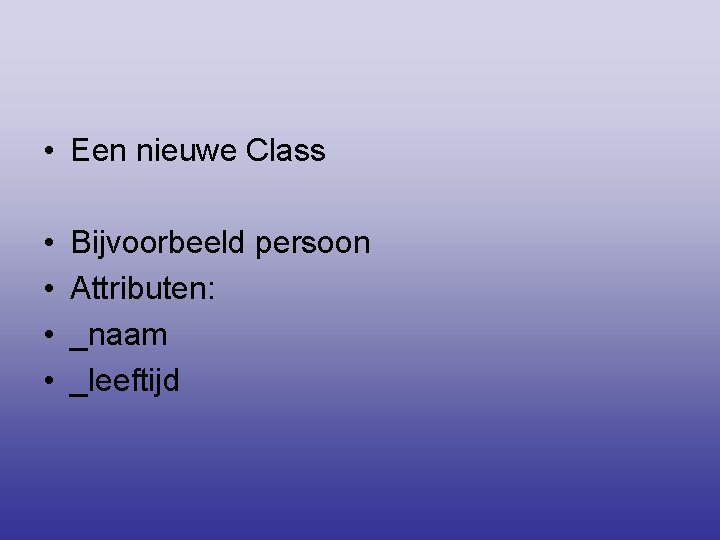  • Een nieuwe Class • • Bijvoorbeeld persoon Attributen: _naam _leeftijd 