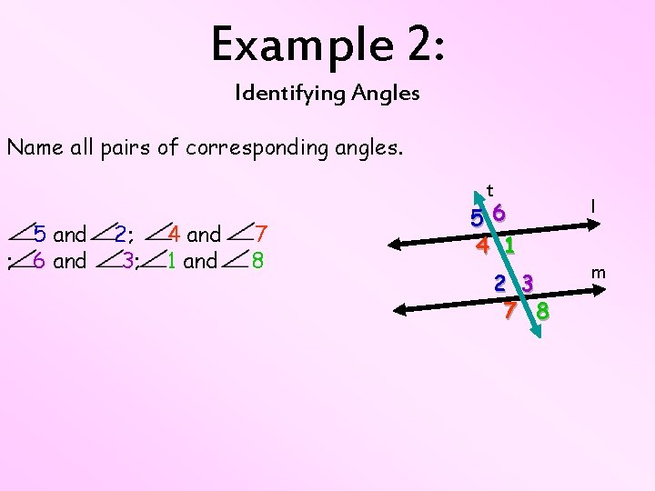 Example 2: Identifying Angles Name all pairs of corresponding angles. 5 and ; 6