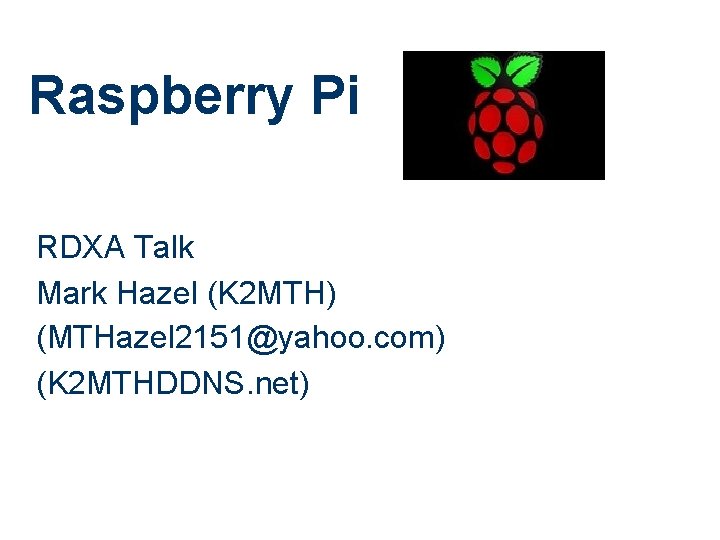 Raspberry Pi RDXA Talk Mark Hazel (K 2 MTH) (MTHazel 2151@yahoo. com) (K 2