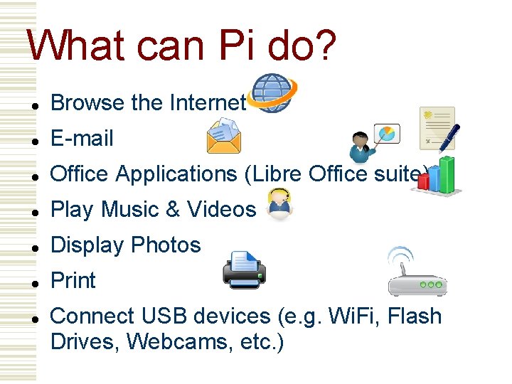 What can Pi do? Browse the Internet E-mail Office Applications (Libre Office suite) Play
