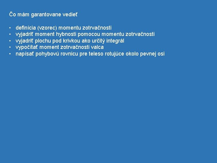 Čo mám garantovane vedieť • • • definícia (vzorec) momentu zotrvačnosti vyjadriť moment hybnosti