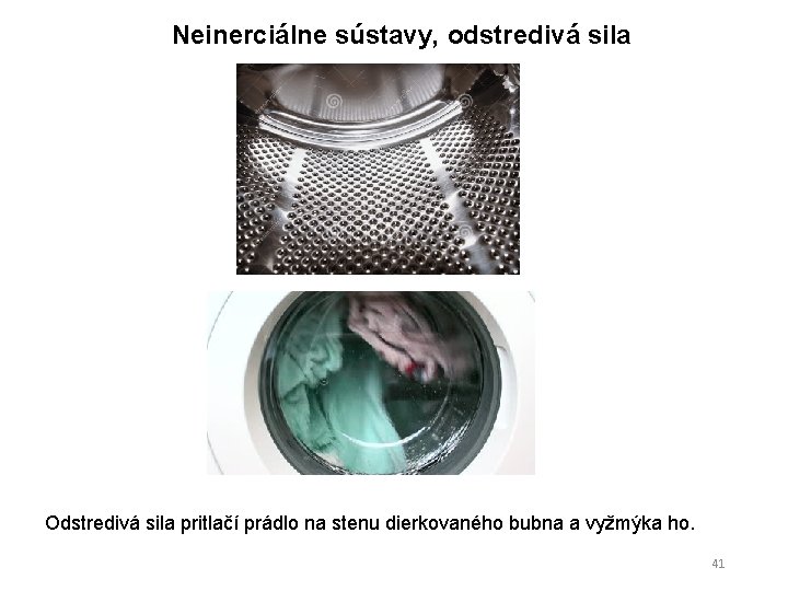 Neinerciálne sústavy, odstredivá sila Odstredivá sila pritlačí prádlo na stenu dierkovaného bubna a vyžmýka