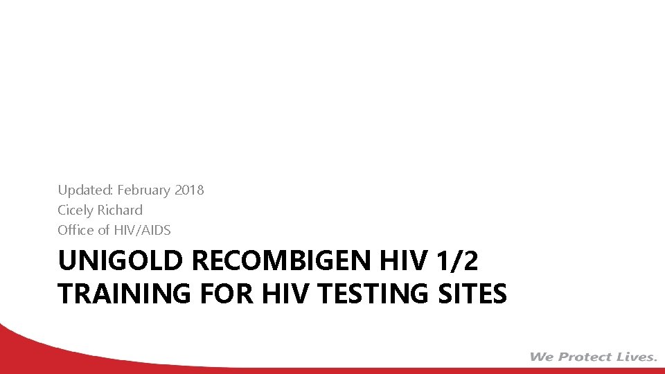 Updated: February 2018 Cicely Richard Office of HIV/AIDS UNIGOLD RECOMBIGEN HIV 1/2 TRAINING FOR