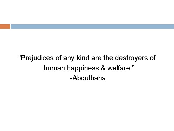 "Prejudices of any kind are the destroyers of human happiness & welfare. ” -Abdulbaha