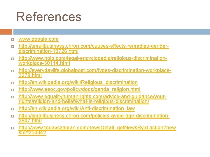 References www. google. com http: //smallbusiness. chron. com/causes-effects-remedies-genderdiscrimination-10726. html http: //www. nolo. com/legal-encyclopedia/religious-discriminationworkplace-30114. html