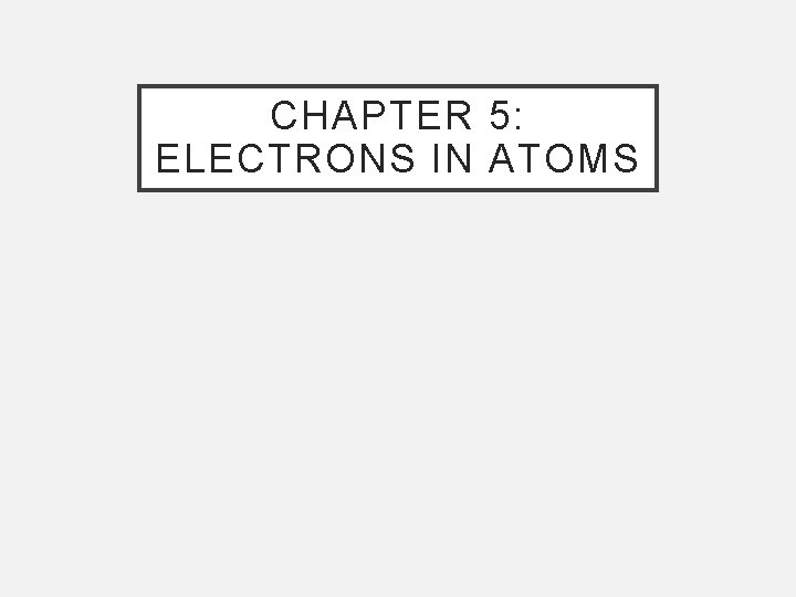 CHAPTER 5: ELECTRONS IN ATOMS 