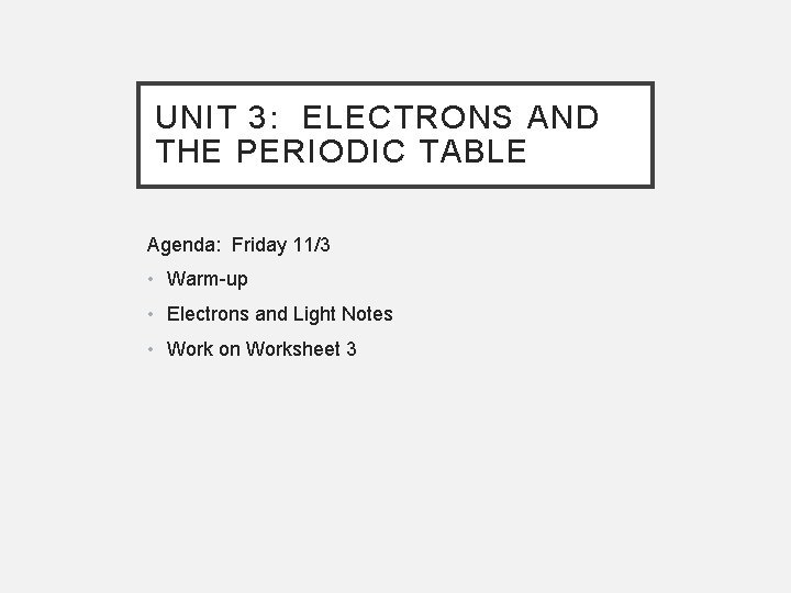UNIT 3: ELECTRONS AND THE PERIODIC TABLE Agenda: Friday 11/3 • Warm-up • Electrons