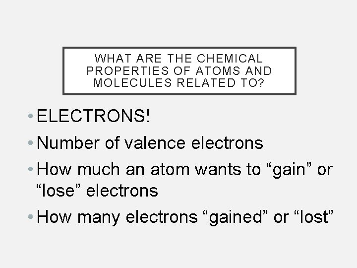 WHAT ARE THE CHEMICAL PROPERTIES OF ATOMS AND MOLECULES RELATED TO? • ELECTRONS! •