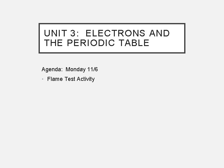 UNIT 3: ELECTRONS AND THE PERIODIC TABLE Agenda: Monday 11/6 • Flame Test Activity