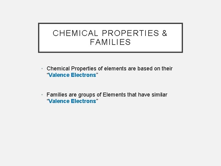 CHEMICAL PROPERTIES & FAMILIES • Chemical Properties of elements are based on their “Valence