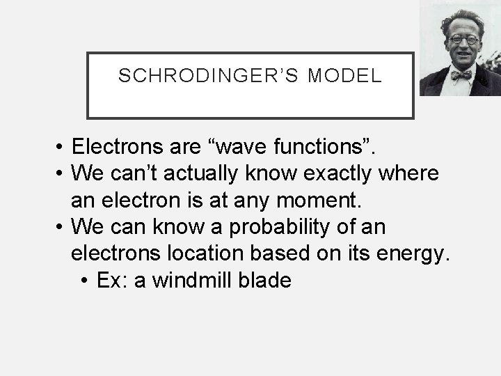 SCHRODINGER’S MODEL • Electrons are “wave functions”. • We can’t actually know exactly where