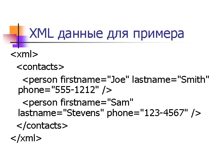 XML данные для примера <xml> <contacts> <person firstname="Joe" lastname="Smith" phone="555 -1212" /> <person firstname="Sam"