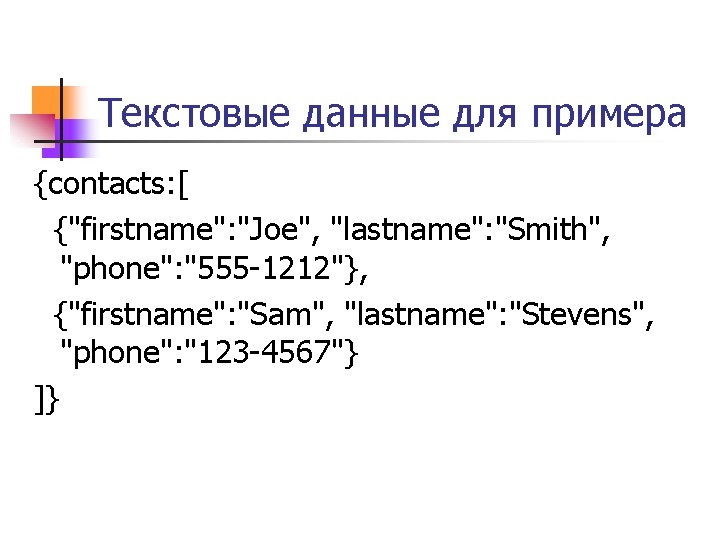 Текстовые данные для примера {contacts: [ {"firstname": "Joe", "lastname": "Smith", "phone": "555 -1212"}, {"firstname":