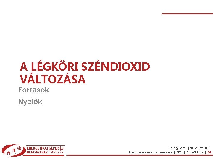 A LÉGKÖRI SZÉNDIOXID VÁLTOZÁSA Források Nyelők Szilágyi Artúr|Klíma| © 2019 Energia(termelés) és környezet|D 224