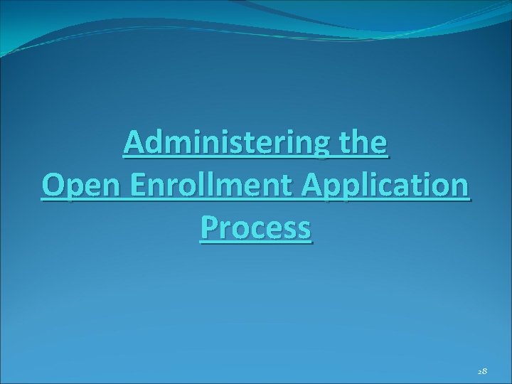 Administering the Open Enrollment Application Process 28 