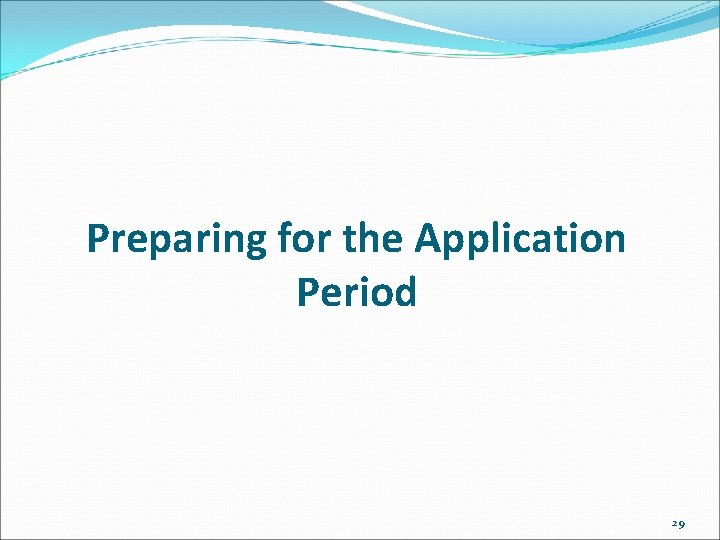 Preparing for the Application Period 29 