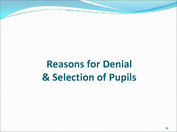 Reasons for Denial & Selection of Pupils 53 