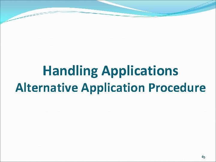 Handling Applications Alternative Application Procedure 65 
