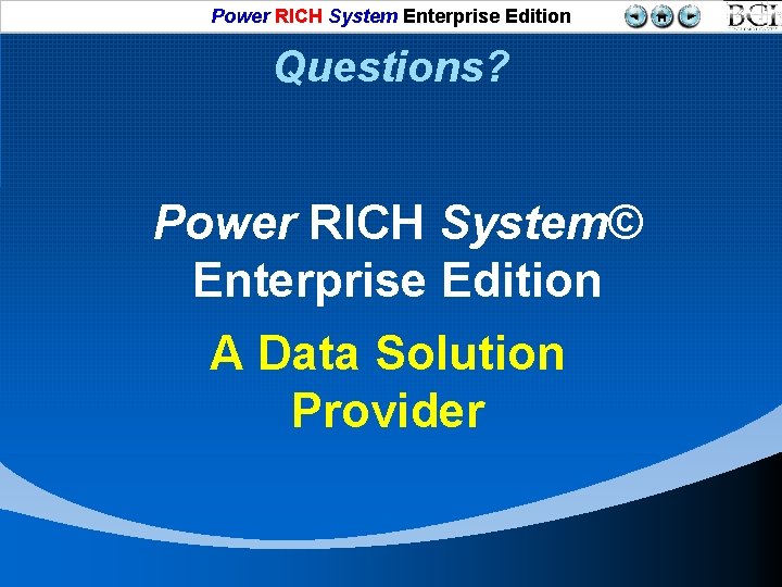 Power RICH System Enterprise Edition Questions? Power RICH System© Enterprise Edition A Data Solution