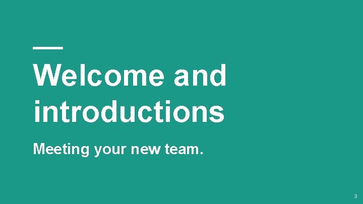 Welcome and introductions Meeting your new team. 3 