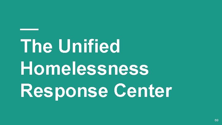 The Unified Homelessness Response Center 68 