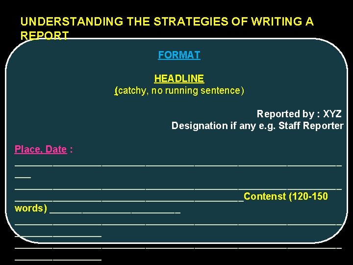 UNDERSTANDING THE STRATEGIES OF WRITING A REPORT FORMAT HEADLINE (catchy, no running sentence) Reported
