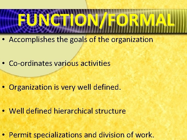 FUNCTION/FORMAL • Accomplishes the goals of the organization • Co-ordinates various activities • Organization