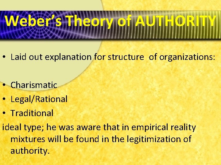 Weber’s Theory of AUTHORITY • Laid out explanation for structure of organizations: • Charismatic