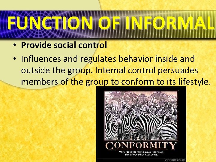 FUNCTION OF INFORMAL • Provide social control • Influences and regulates behavior inside and