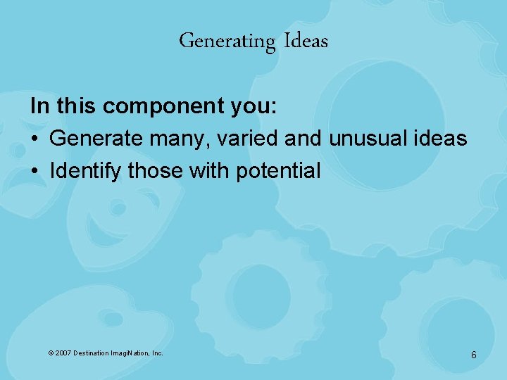 Generating Ideas In this component you: • Generate many, varied and unusual ideas •