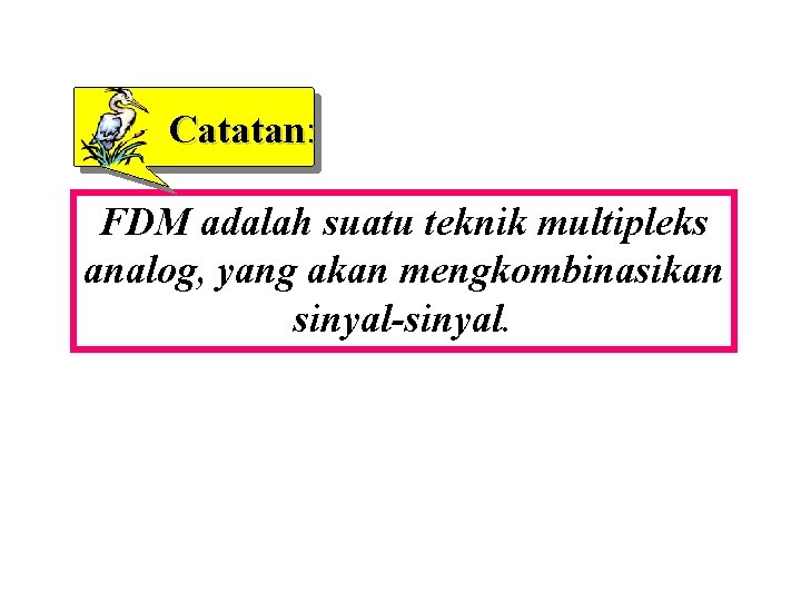 Catatan: FDM adalah suatu teknik multipleks analog, yang akan mengkombinasikan sinyal-sinyal. 
