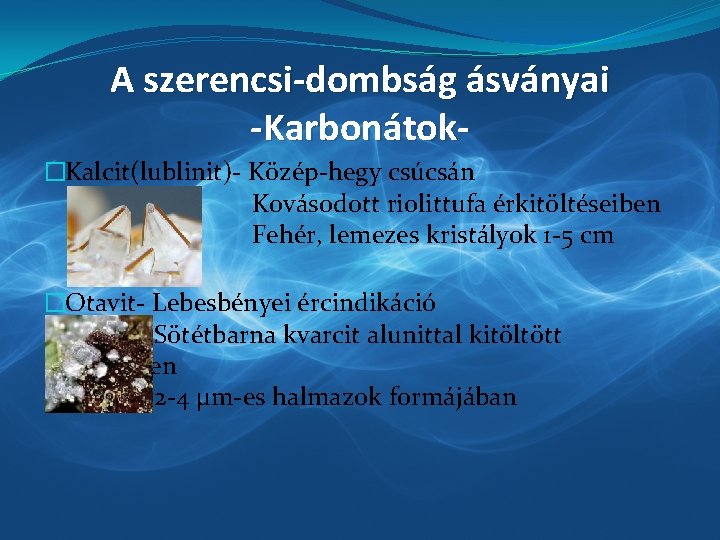 A szerencsi-dombság ásványai -Karbonátok�Kalcit(lublinit)- Közép-hegy csúcsán Kovásodott riolittufa érkitöltéseiben Fehér, lemezes kristályok 1 -5