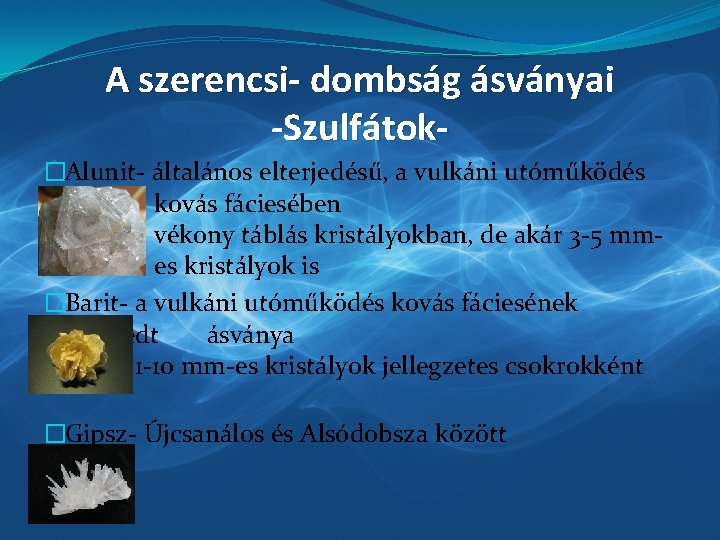 A szerencsi- dombság ásványai -Szulfátok�Alunit- általános elterjedésű, a vulkáni utóműködés kovás fáciesében vékony táblás