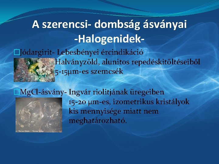 A szerencsi- dombság ásványai -Halogenidek�Jódargirit- Lebesbényei ércindikáció Halványzöld, alunitos repedéskitöltéseiből 5 -15µm-es szemcsék �Mg.